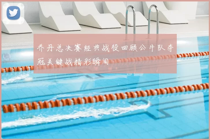 乔丹总决赛经典战役回顾公牛队夺冠关键战精彩瞬间