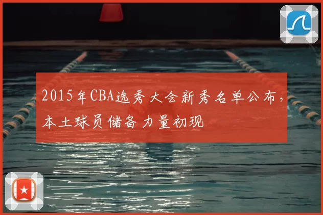 2015年CBA选秀大会新秀名单公布,本土球员储备力量初现