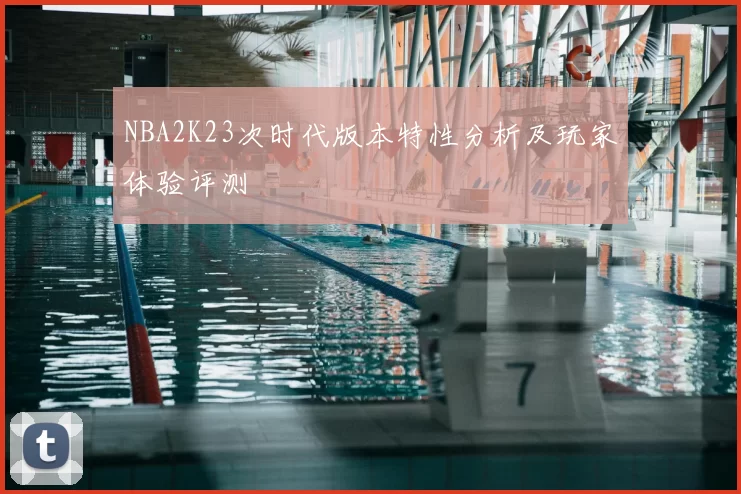 NBA2K23次时代版本特性分析及玩家体验评测