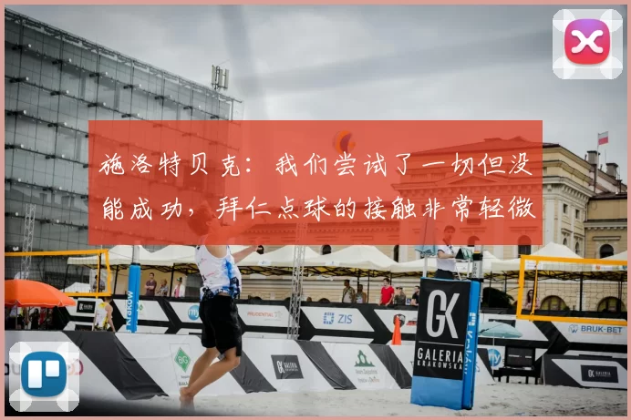 施洛特贝克：我们尝试了一切但没能成功，拜仁点球的接触非常轻微
