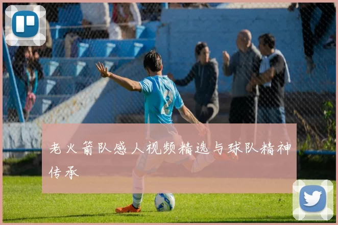 老火箭队感人视频精选与球队精神传承