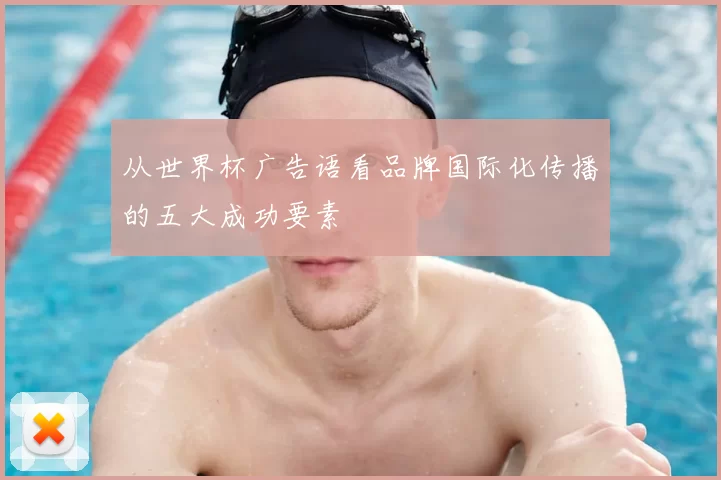 从世界杯广告语看品牌国际化传播的五大成功要素