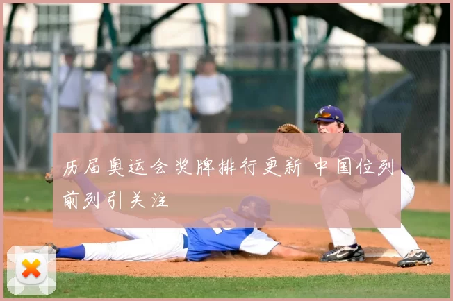 历届奥运会奖牌排行更新 中国位列前列引关注