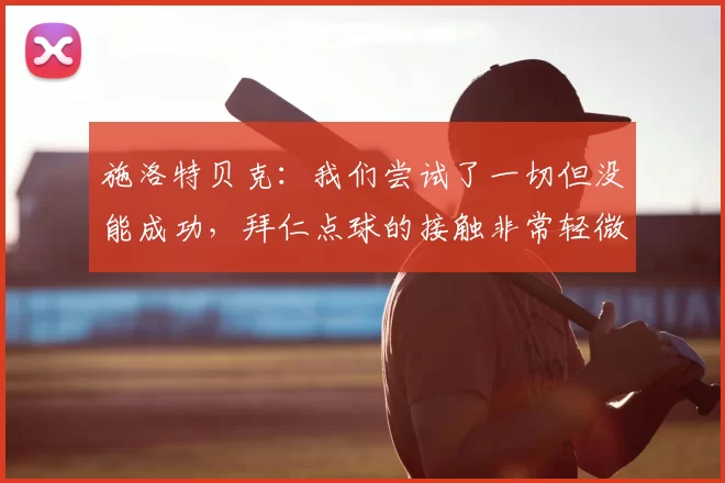 施洛特贝克：我们尝试了一切但没能成功，拜仁点球的接触非常轻微
