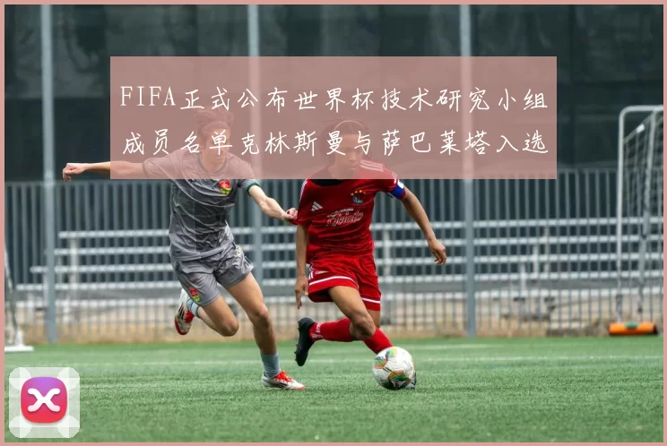 FIFA正式公布世界杯技术研究小组成员名单克林斯曼与萨巴莱塔入选