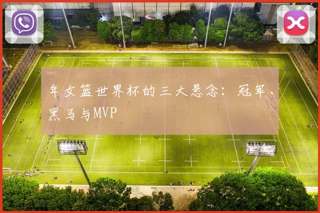 年女篮世界杯的三大悬念：冠军、黑马与MVP