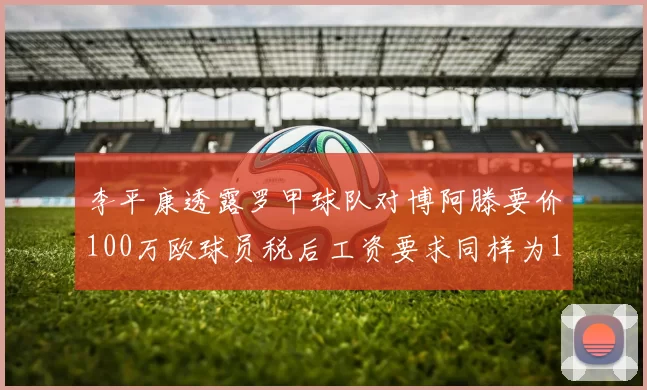 李平康透露罗甲球队对博阿滕要价100万欧球员税后工资要求同样为100万