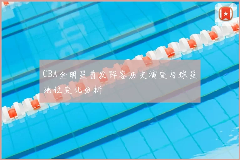 CBA全明星首发阵容历史演变与球星地位变化分析