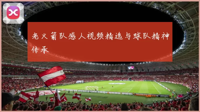 老火箭队感人视频精选与球队精神传承