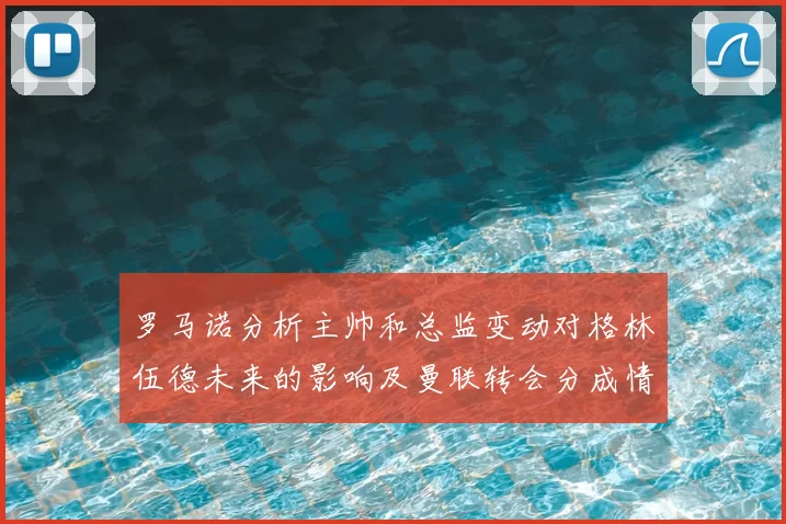 罗马诺分析主帅和总监变动对格林伍德未来的影响及曼联转会分成情况