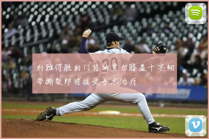 利雅得胜利门将纳贾尔膝盖十字韧带撕裂即将接受手术治疗