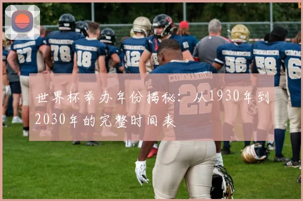 世界杯举办年份揭秘:从1930年到2030年的完整时间表