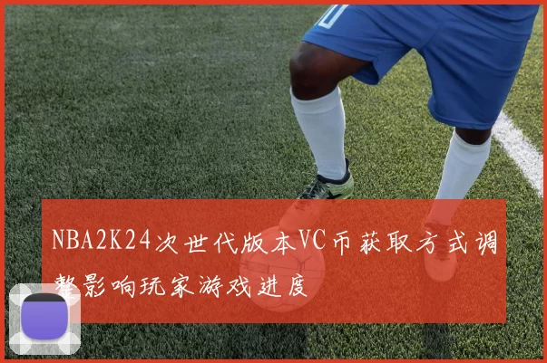 NBA2K24次世代版本VC币获取方式调整影响玩家游戏进度