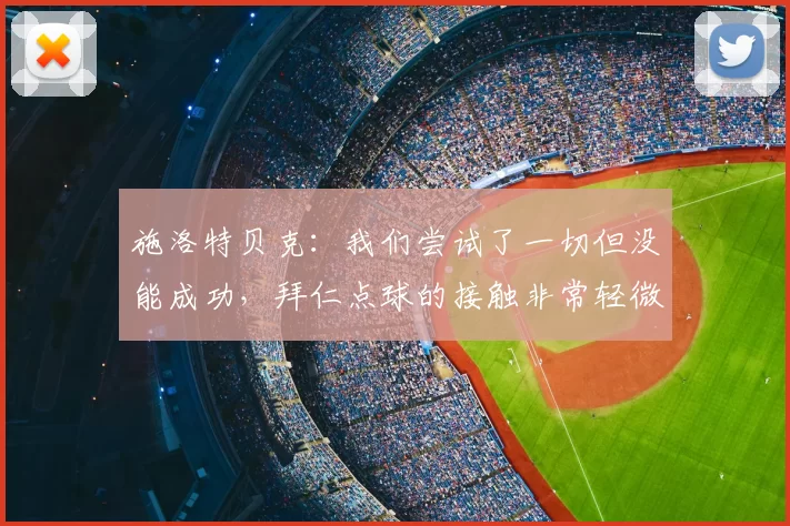 施洛特贝克:我们尝试了一切但没能成功,拜仁点球的接触非常轻微