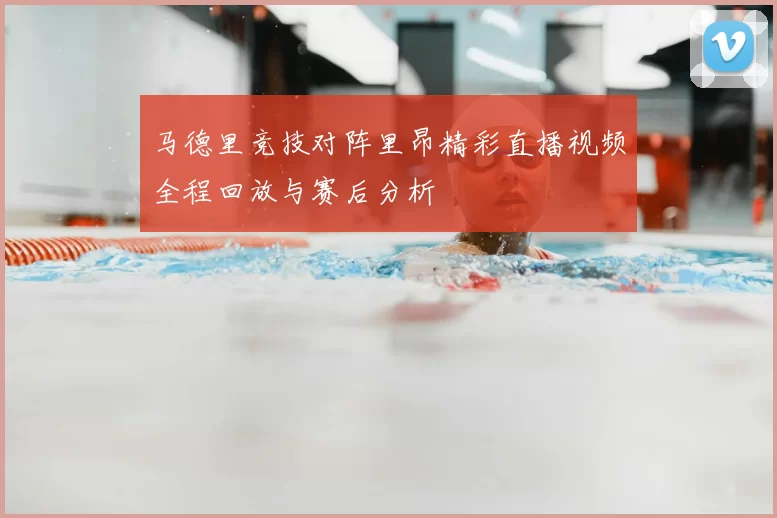 马德里竞技对阵里昂精彩直播视频全程回放与赛后分析