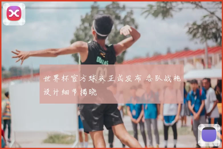 世界杯官方球衣正式发布 各队战袍设计细节揭晓