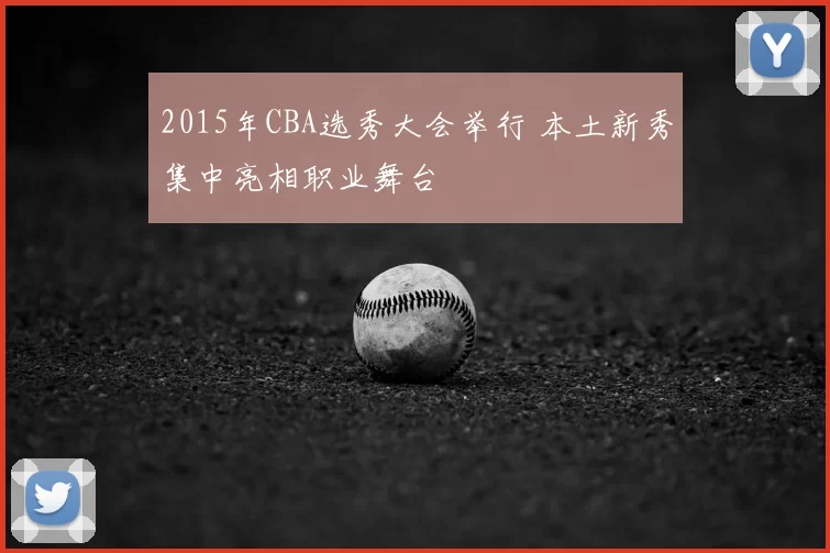 2015年CBA选秀大会举行 本土新秀集中亮相职业舞台
