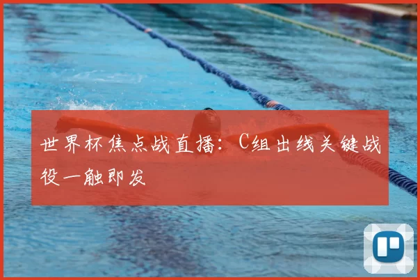 世界杯焦点战直播:C组出线关键战役一触即发