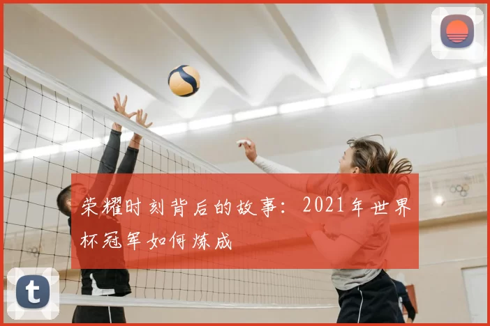 荣耀时刻背后的故事：2021年世界杯冠军如何炼成