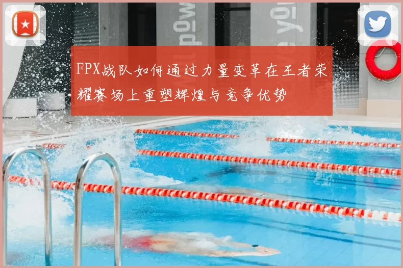 FPX战队如何通过力量变革在王者荣耀赛场上重塑辉煌与竞争优势