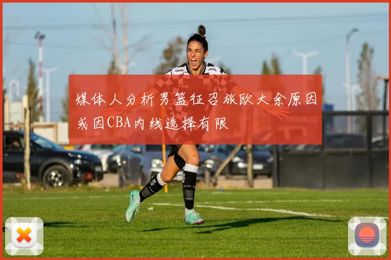 媒体人分析男篮征召旅欧大余原因或因CBA内线选择有限