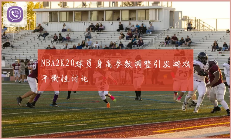NBA2K20球员身高参数调整引发游戏平衡性讨论