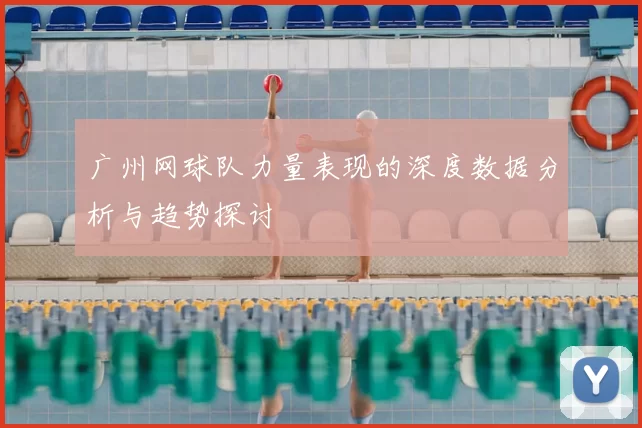 广州网球队力量表现的深度数据分析与趋势探讨