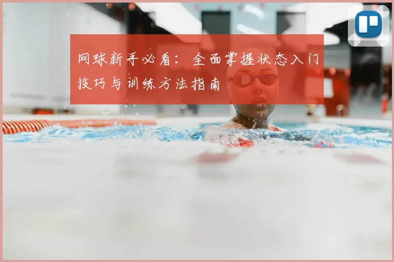 网球新手必看:全面掌握状态入门技巧与训练方法指南