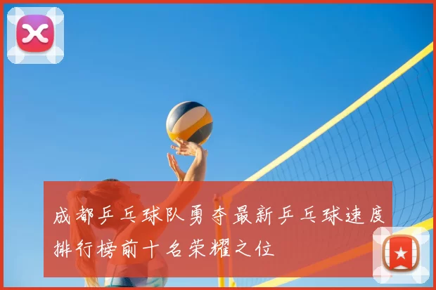成都乒乓球队勇夺最新乒乓球速度排行榜前十名荣耀之位