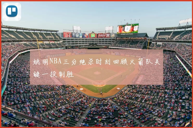 姚明NBA三分绝杀时刻回顾火箭队关键一投制胜