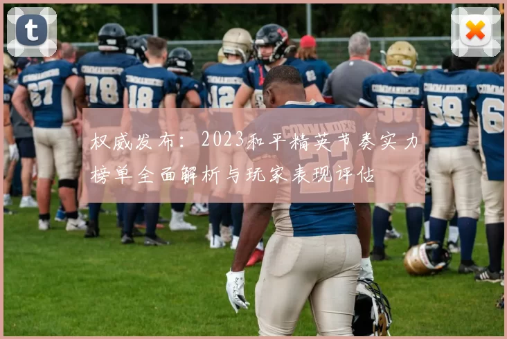 权威发布:2023和平精英节奏实力榜单全面解析与玩家表现评估
