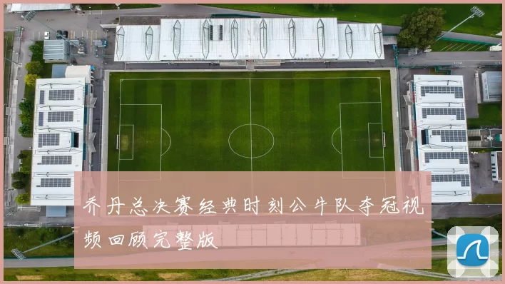 乔丹总决赛经典时刻公牛队夺冠视频回顾完整版