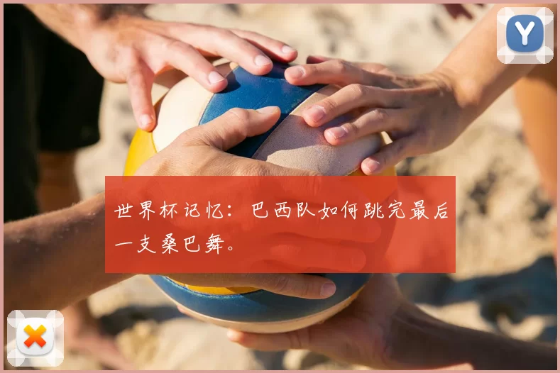世界杯记忆:巴西队如何跳完最后一支桑巴舞。