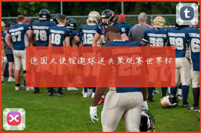德国大使馆邀球迷共聚观赛世界杯