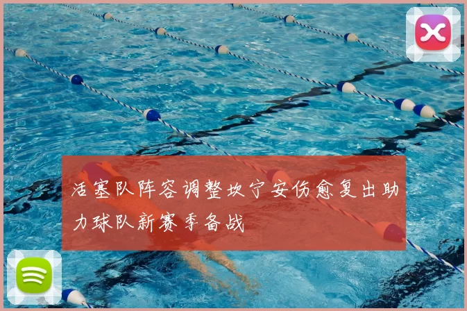 活塞队阵容调整坎宁安伤愈复出助力球队新赛季备战