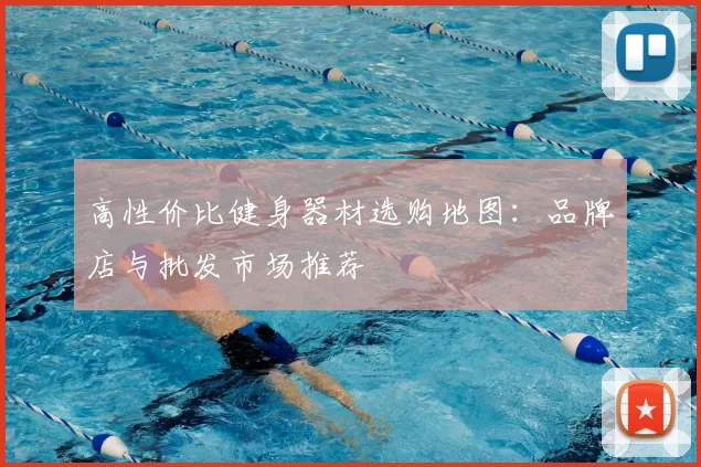 高性价比健身器材选购地图：品牌店与批发市场推荐