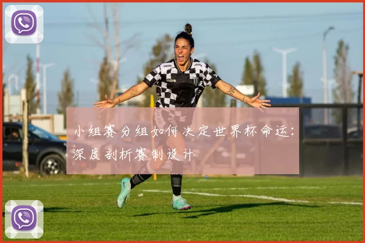 小组赛分组如何决定世界杯命运:深度剖析赛制设计