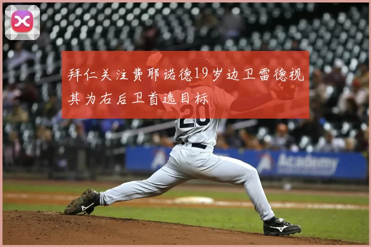 拜仁关注费耶诺德19岁边卫雷德视其为右后卫首选目标