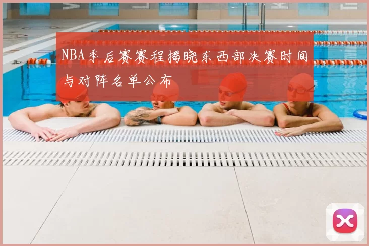 NBA季后赛赛程揭晓东西部决赛时间与对阵名单公布