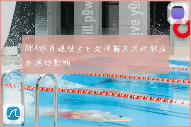 NBA球员退役金计划详解及其对职业生涯的影响