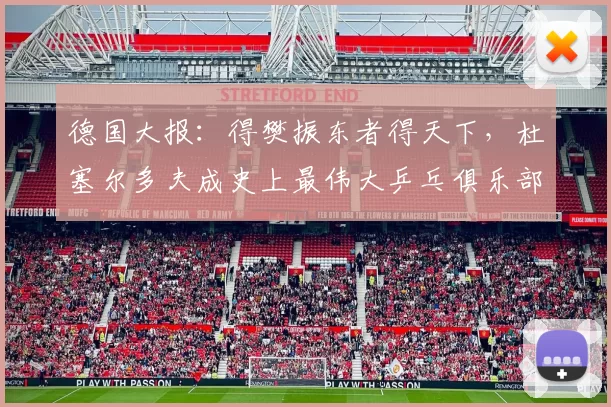 德国大报:得樊振东者得天下,杜塞尔多夫成史上最伟大乒乓俱乐部