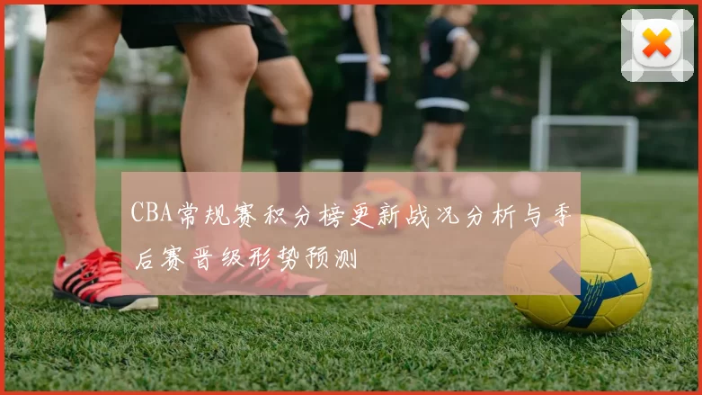 CBA常规赛积分榜更新战况分析与季后赛晋级形势预测