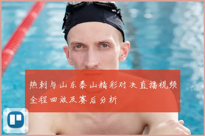 热刺与山东泰山精彩对决直播视频全程回放及赛后分析