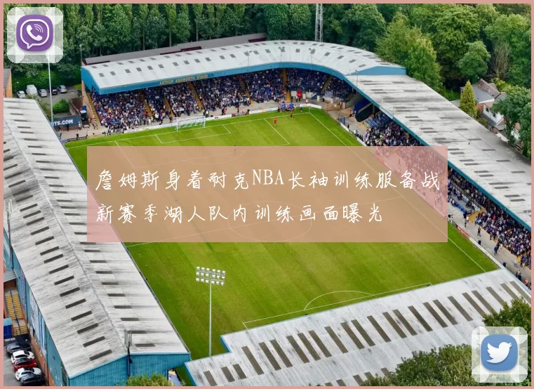 詹姆斯身着耐克NBA长袖训练服备战新赛季湖人队内训练画面曝光