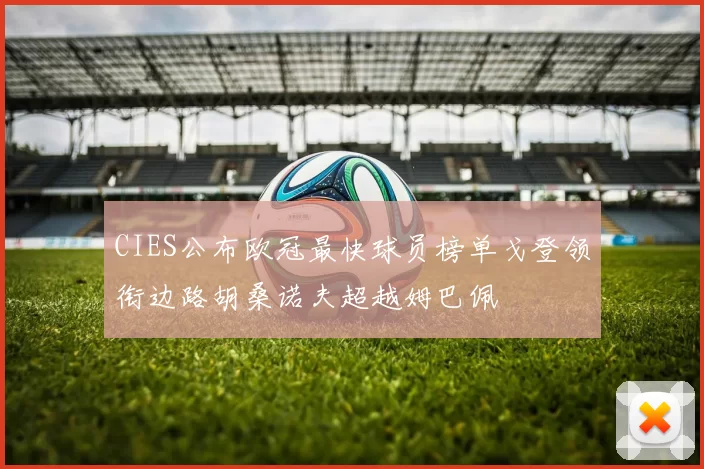 CIES公布欧冠最快球员榜单戈登领衔边路胡桑诺夫超越姆巴佩