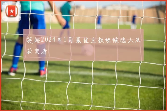 英超2024年1月最佳主教练候选人及获奖者
