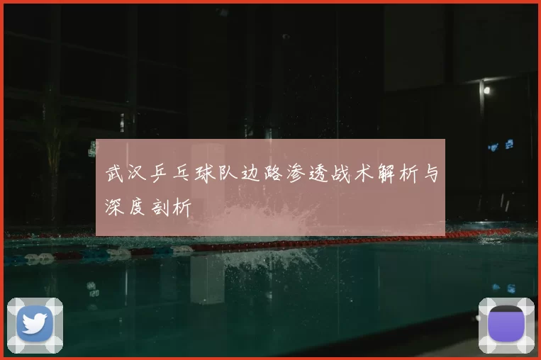武汉乒乓球队边路渗透战术解析与深度剖析