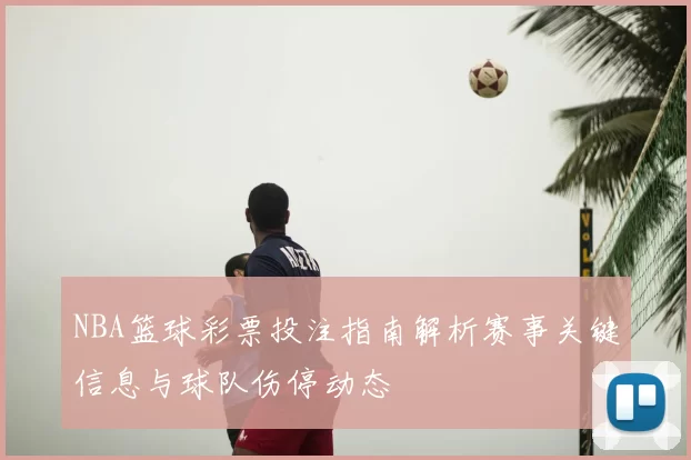 NBA篮球彩票投注指南解析赛事关键信息与球队伤停动态