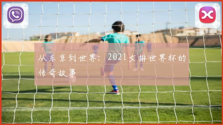 从东京到世界:2021女排世界杯的传奇故事