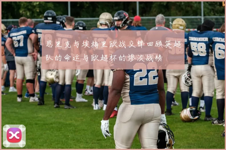 恩里克与埃梅里欧战交锋回顾英超队的命运与欧超杯的惨淡战绩